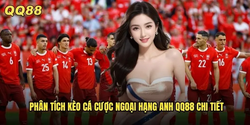 Kèo Cá Cược Ngoại Hạng Anh QQ88 Tỷ Lệ Hấp Dẫn Mùa Giải 2024-2025 2 Phân tích kèo cá cược Ngoại Hạng Anh QQ88 chi tiết