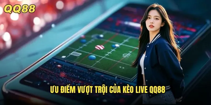 Kèo Live QQ88 Cá Cược Trực Tiếp Kịch Tính Mọi Giây Phút 2 Ưu điểm vượt trội của kèo live QQ88